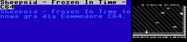 Sheepoid - Frozen In Time - C64 | Sheepoid - Frozen In Time to nowa gra dla Commodore C64.