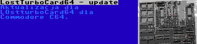 LostTurboCard64 - update | Aktualizacja dla LOstturboCard64 dla Commodore C64.