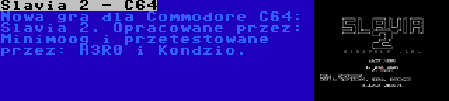 Slavia 2 - C64 | Nowa gra dla Commodore C64: Slavia 2. Opracowane przez: Minimoog i przetestowane przez: H3R0 i Kondzio.