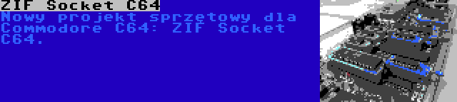 ZIF Socket C64 | Nowy projekt sprzętowy dla Commodore C64: ZIF Socket C64.