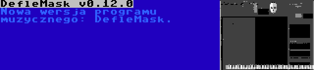 DefleMask v0.12.0 | Nowa wersja programu muzycznego: DefleMask.