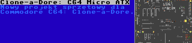 Clone-a-Dore: C64 Micro ATX | Nowy projekt sprzętowy dla Commodore C64: Clone-a-Dore.