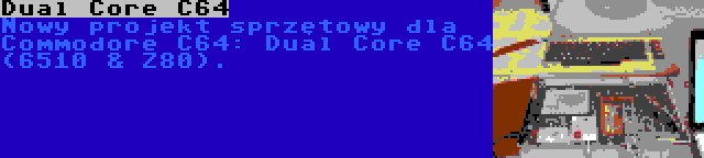 Dual Core C64 | Nowy projekt sprzętowy dla Commodore C64: Dual Core C64 (6510 & Z80).