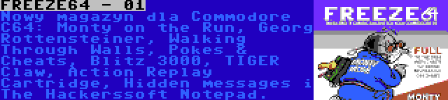 FREEZE64 - 01 | Nowy magazyn dla Commodore C64: Monty on the Run, Georg Rottensteiner, Walking Through Walls, Pokes & Cheats, Blitz 3000, TIGER Claw, Action Replay Cartridge, Hidden messages i The Hackerssoft Notepad.