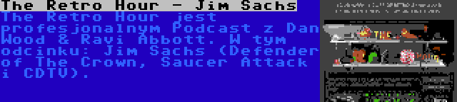 The Retro Hour - Jim Sachs | The Retro Hour jest profesjonalnym Podcast z Dan Wood & Ravi Abbott. W tym odcinku: Jim Sachs (Defender of The Crown, Saucer Attack i CDTV).