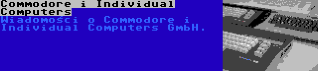 Commodore i Individual Computers | Wiadomości o Commodore i Individual Computers GmbH.