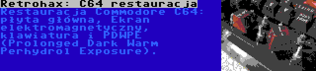 Retrohax: C64 restauracja | Restauracja Commodore C64: płyta główna, Ekran elektromagnetyczny, klawiatura i PDWPE (Prolonged Dark Warm Perhydrol Exposure).