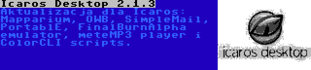 Icaros Desktop 2.1.3 | Aktualizacja dla Icaros: Mapparium, OWB, SimpleMail, PortablE, FinalBurnAlpha emulator, meteMP3 player i ColorCLI scripts.