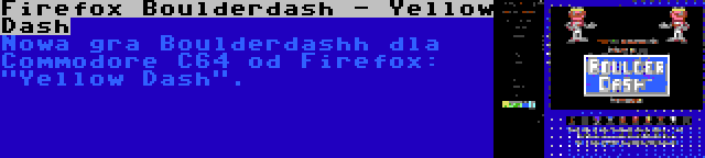 Firefox Boulderdash - Yellow Dash | Nowa gra Boulderdashh dla Commodore C64 od Firefox: Yellow Dash.