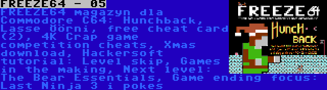 FREEZE64 - 05 | FREEZE64 magazyn dla Commodore C64: Hunchback, Lasse Öörni, free cheat card (2), 4K Crap game competition cheats, Xmas download, Hackersoft tutorial: Level skip, Games in the making, Next level: The Bear Essentials, Game ending focus: Last Ninja 3 i pokes