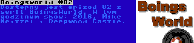 Boingsworld #82 | Dostępny jest epizod 82 z serii BoingsWorld. W tym godzinym show: 2016, Mike Neitzel i Deepwood Castle.