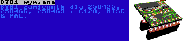 8701 wymiana | 8701 zamiennik dla 250425, 250466, 250469 i C128, NTSC & PAL.