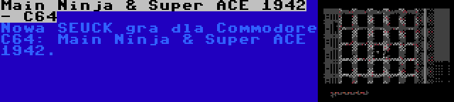 Main Ninja & Super ACE 1942 - C64 | Nowa SEUCK gra dla Commodore C64: Main Ninja & Super ACE 1942.