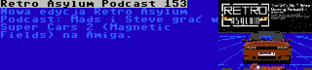 Retro Asylum Podcast 153 | Nowa edycja Retro Asylum Podcast: Mads i Steve grać w Super Cars 2 (Magnetic Fields) na Amiga.