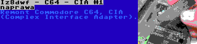 Iz8dwf - C64 - CIA #1 naprawa | Remont Commodore C64, CIA (Complex Interface Adapter).