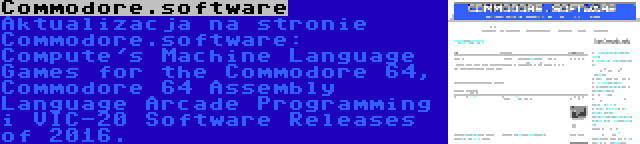 Commodore.software | Aktualizacja na stronie Commodore.software: Compute's Machine Language Games for the Commodore 64, Commodore 64 Assembly Language Arcade Programming i VIC-20 Software Releases of 2016.