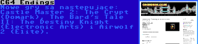 C64 Endings | Nowe gry są następujące: Castle Master 2: The Crypt (Domark), The Bard's Tale II: The Destiny Knight (Electronic Arts) i Airwolf 2 (Elite).