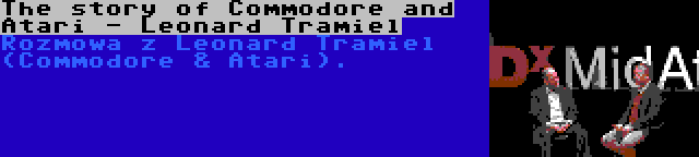 The story of Commodore and Atari - Leonard Tramiel | Rozmowa z Leonard Tramiel (Commodore & Atari).