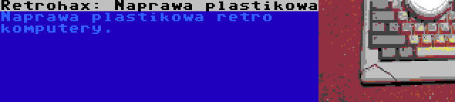 Retrohax: Naprawa plastikowa | Naprawa plastikowa retro komputery.