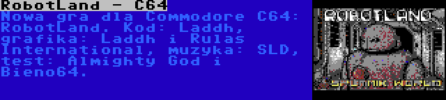 RobotLand - C64 | Nowa gra dla Commodore C64: RobotLand. Kod: Laddh, grafika: Laddh i Rulas International, muzyka: SLD, test: Almighty God i Bieno64.