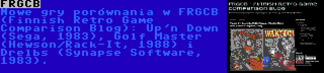 FRGCB | Nowe gry porównania w FRGCB (Finnish Retro Game Comparison Blog): Up'n Down (Sega, 1983), Golf Master (Hewson/Rack-It, 1988) i Drelbs (Synapse Software, 1983).