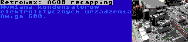 Retrohax: A600 recapping | Wymiana kondensatorów elektrolitycznych urządzenia Amiga 600.