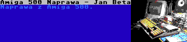 Amiga 500 Naprawa - Jan Beta | Naprawa z Amiga 500.