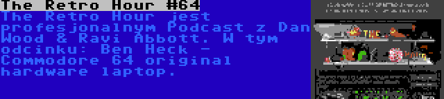 The Retro Hour #64 | The Retro Hour jest profesjonalnym Podcast z Dan Wood & Ravi Abbott. W tym odcinku: Ben Heck - Commodore 64 original hardware laptop.
