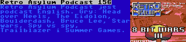 Retro Asylum Podcast 156 | Retro Asylum Podcast jest podcast English. Gry: Head over Heels, The Eidolon, Boulderdash, Bruce Lee, Star wars, Spy vs spy, Trailblazer i Summer Games.