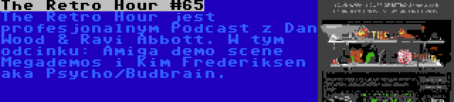 The Retro Hour #65 | The Retro Hour jest profesjonalnym Podcast z Dan Wood & Ravi Abbott. W tym odcinku: Amiga demo scene Megademos i Kim Frederiksen aka Psycho/Budbrain.