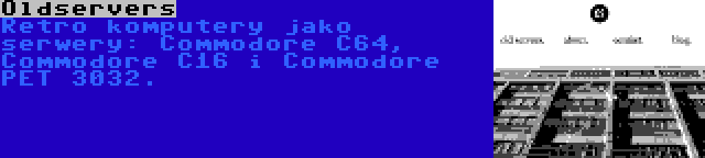 Oldservers | Retro komputery jako serwery: Commodore C64, Commodore C16 i Commodore PET 3032.