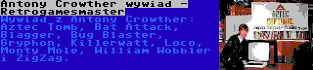 Antony Crowther wywiad - Retrogamesmaster | Wywiad z Antony Crowther: Aztec Tomb, Bat Attack, Blagger, Bug Blaster, Gryphon, Killerwatt, Loco, Monty Mole, William Wobbler i ZigZag.