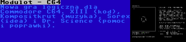 Modulot - C64 | Nowa gra logiczna dla Commodore C64. XIII (kod), Kompositkrut (muzyka), Sorex (idea) i Dr. Science (pomoc i poprawki).