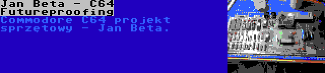 Jan Beta - C64 Futureproofing | Commodore C64 projekt sprzętowy - Jan Beta.