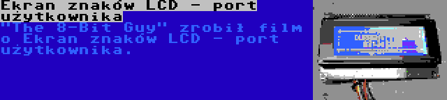 Ekran znaków LCD - port użytkownika | The 8-Bit Guy zrobił film o Ekran znaków LCD - port użytkownika.