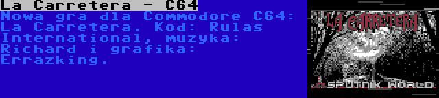 La Carretera - C64 | Nowa gra dla Commodore C64: La Carretera. Kod: Rulas International, muzyka: Richard i grafika: Errazking.