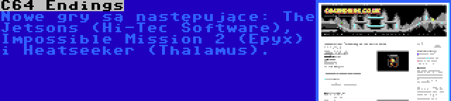 C64 Endings | Nowe gry są następujące: The Jetsons (Hi-Tec Software), Impossible Mission 2 (Epyx) i Heatseeker (Thalamus).