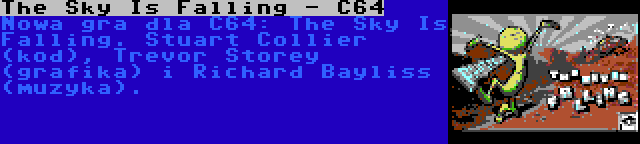 The Sky Is Falling - C64 | Nowa gra dla C64: The Sky Is Falling. Stuart Collier (kod), Trevor Storey (grafika) i Richard Bayliss (muzyka).