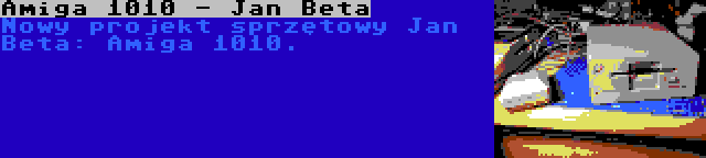 Amiga 1010 - Jan Beta | Nowy projekt sprzętowy Jan Beta: Amiga 1010.