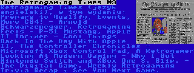 The Retrogaming Times #9 | Retrogaming Times (język angielski), w tym wydaniu: Prepare to Qualify, Events, More C64! - Arnold Schwarzenegger, Retrogaming Feels - P-51 Mustang, Apple II Incider - Cool Things Back In The Day With Apple II, The Controller Chronicles - Microsoft Xbox Control Pad, A Retrogamer Looking At Modern Gaming - Why I Got Nintendo Switch and XBox One S, Blip. - The Digital Game, Weekly Retrogaming Trivia Recap i See You Next Game.