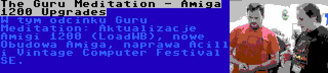 The Guru Meditation - Amiga 1200 Upgrades | W tym odcinku Guru Meditation: Aktualizacje Amigi 1200 (LoadWB), nowe Obudowa Amiga, naprawa Acill i Vintage Computer Festival SE.