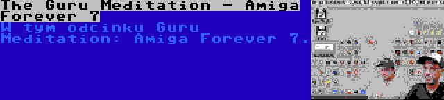 The Guru Meditation - Amiga Forever 7 | W tym odcinku Guru Meditation: Amiga Forever 7.