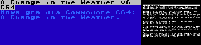 A Change in the Weather v6 - C64 | Nowa gra dla Commodore C64: A Change in the Weather.