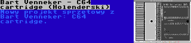 Bart Venneker - C64 cartridge (Holenderski) | Nowy projekt sprzętowy z Bart Venneker: C64 cartridge.