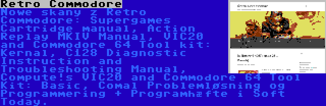 Retro Commodore | Nowe skany z Retro Commodore: Supergames Cartridge manual, Action Replay MKIV Manual, VIC20 and Commodore 64 Tool kit: Kernal, C128 Diagnostic Instruction and Troubleshooting Manual, Compute!s VIC20 and Commodore 64 Tool Kit: Basic, Comal Problemløsning og Programmering + Programhæfte i Soft Today.