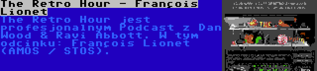 The Retro Hour - François Lionet | The Retro Hour jest profesjonalnym Podcast z Dan Wood & Ravi Abbott. W tym odcinku: François Lionet (AMOS / STOS).