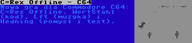 C=Rex Offline - C64 | Nowa gra dla Commodore C64: C=Rex Offline. WertStahl (kod), Lft (muzyka) i Hedning (pomysł i test).