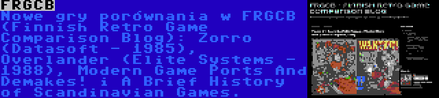 FRGCB | Nowe gry porównania w FRGCB (Finnish Retro Game Comparison Blog): Zorro (Datasoft - 1985), Overlander (Elite Systems - 1988), Modern Game Ports And Demakes! i A Brief History of Scandinavian Games.