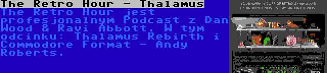 The Retro Hour - Thalamus | The Retro Hour jest profesjonalnym Podcast z Dan Wood & Ravi Abbott. W tym odcinku: Thalamus Rebirth i Commodore Format - Andy Roberts.