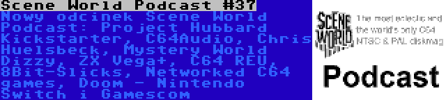 Scene World Podcast #37 | Nowy odcinek Scene World Podcast: Project Hubbard Kickstarter, C64Audio, Chris Huelsbeck, Mystery World Dizzy, ZX Vega+, C64 REU, 8Bit-Slicks, Networked C64 games, Doom - Nintendo Switch i Gamescom 